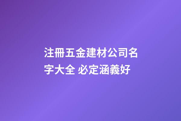 注冊五金建材公司名字大全 必定涵義好-第1張-公司起名-玄機派
